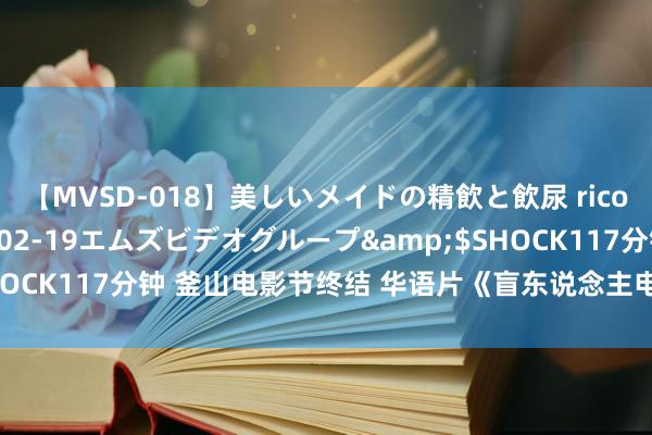 【MVSD-018】美しいメイドの精飲と飲尿 rico</a>2007-02-19エムズビデオグループ&$SHOCK117分钟 釜山电影节终结 华语片《盲东说念主电影院》获不雅众奖