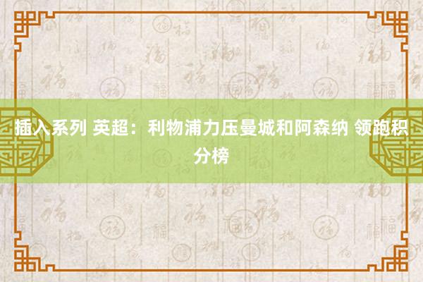 插入系列 英超:利物浦力压曼城和阿森纳 领跑积分榜