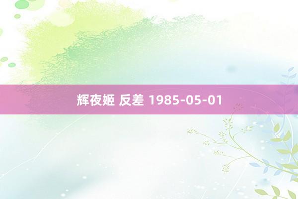 辉夜姬 反差 1985-05-01