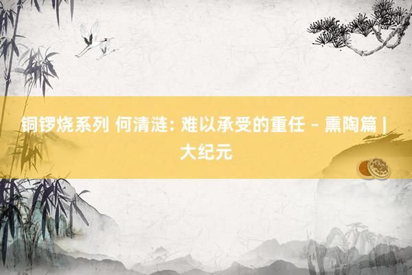 铜锣烧系列 何清涟: 难以承受的重任 – 熏陶篇 | 大纪元