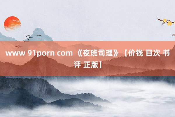 www 91porn com 《夜班司理》【价钱 目次 书评 正版】