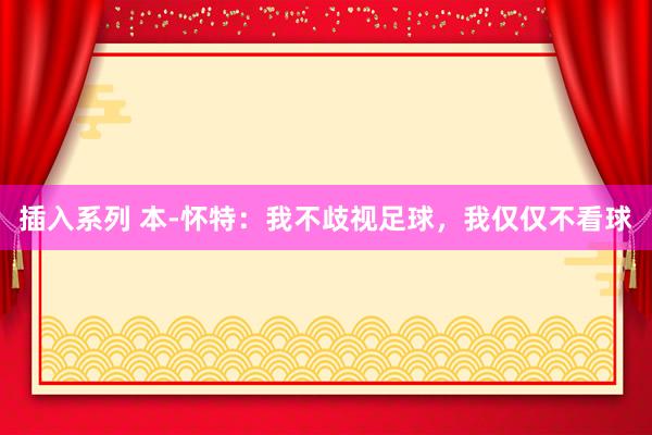 插入系列 本-怀特：我不歧视足球，我仅仅不看球