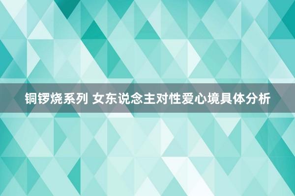 铜锣烧系列 女东说念主对性爱心境具体分析