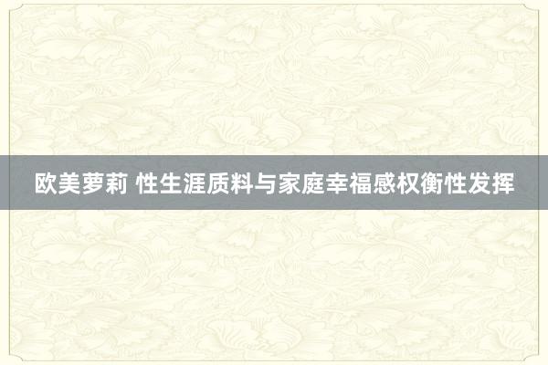 欧美萝莉 性生涯质料与家庭幸福感权衡性发挥