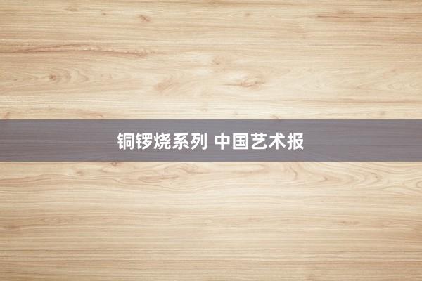 铜锣烧系列 中国艺术报
