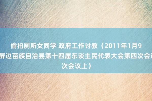 偷拍厕所女同学 政府工作讨教(2011年1月9日在屏边苗族自治县第十四届东谈主民代表大会第四次会议上)