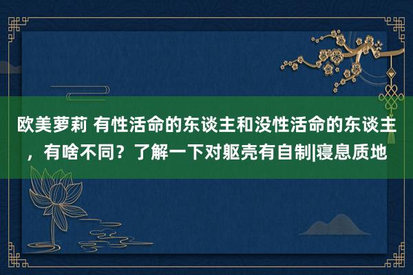 欧美萝莉 有性活命的东谈主和没性活命的东谈主,有啥不同?了解一下对躯壳有自制|寝息质地