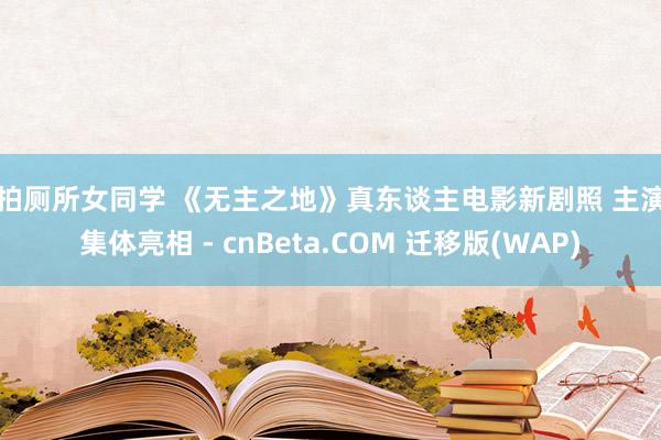 偷拍厕所女同学 《无主之地》真东谈主电影新剧照 主演们集体亮相 - cnBeta.COM 迁移版(WAP)