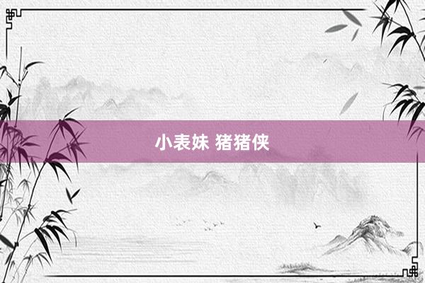 小表妹 猪猪侠