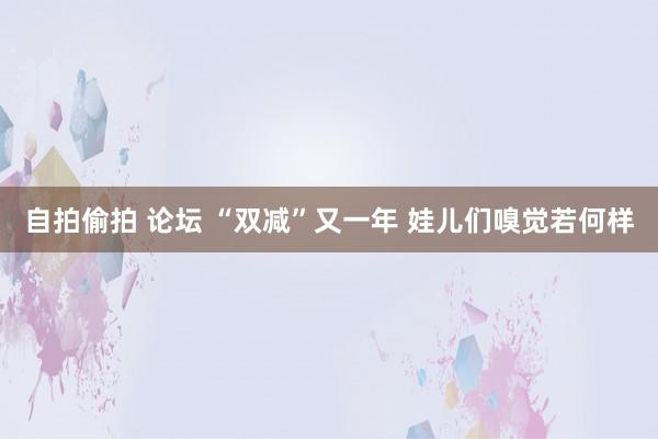 自拍偷拍 论坛 “双减”又一年 娃儿们嗅觉若何样