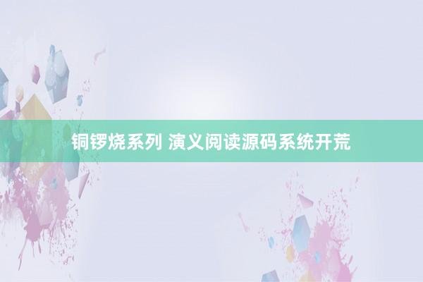 铜锣烧系列 演义阅读源码系统开荒