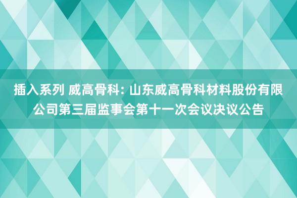 插入系列 威高骨科: 山东威高骨科材料股份有限公司第三届监事会第十一次会议决议公告