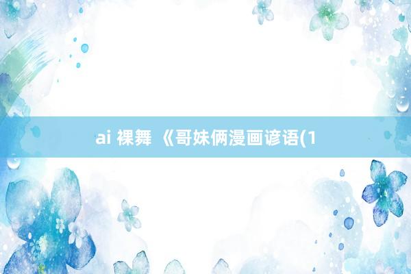 ai 裸舞 《哥妹俩漫画谚语(1